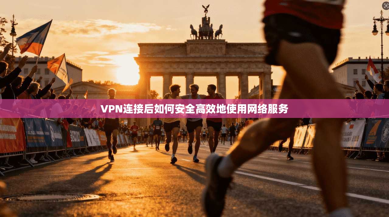 VPN连接后如何安全高效地使用网络服务