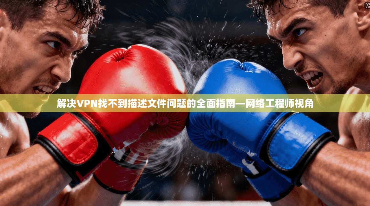 解决VPN找不到描述文件问题的全面指南—网络工程师视角