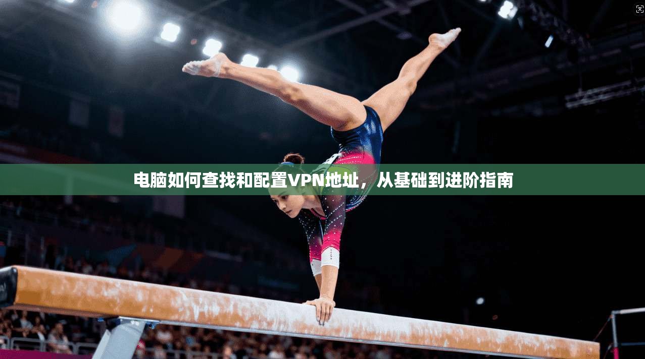 电脑如何查找和配置VPN地址，从基础到进阶指南