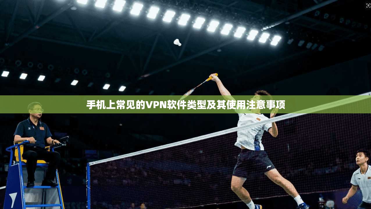 手机上常见的VPN软件类型及其使用注意事项
