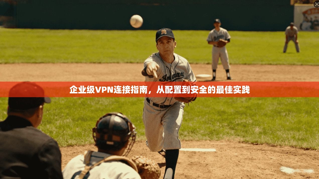 企业级VPN连接指南,从配置到安全的最佳实践