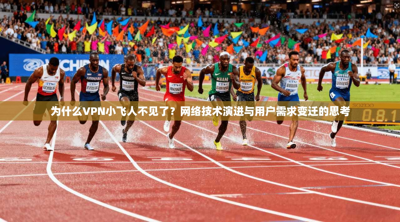 为什么VPN小飞人不见了？网络技术演进与用户需求变迁的思考