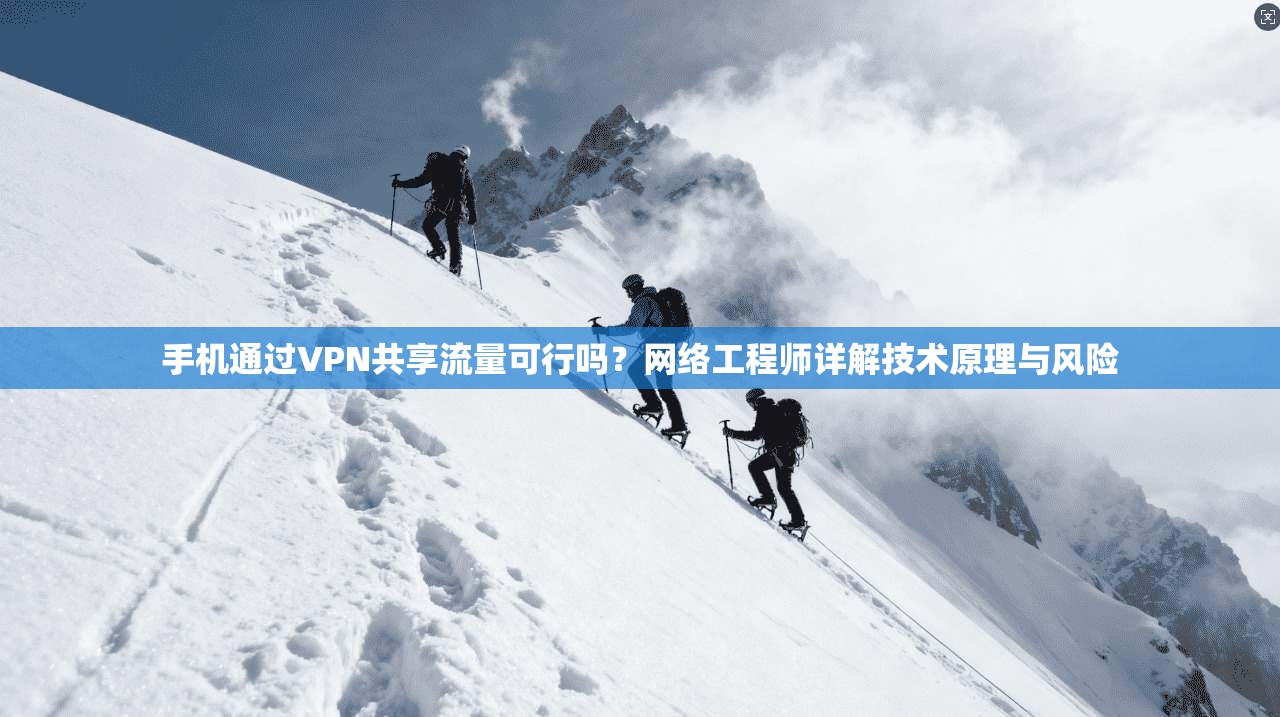 手机通过VPN共享流量可行吗？网络工程师详解技术原理与风险