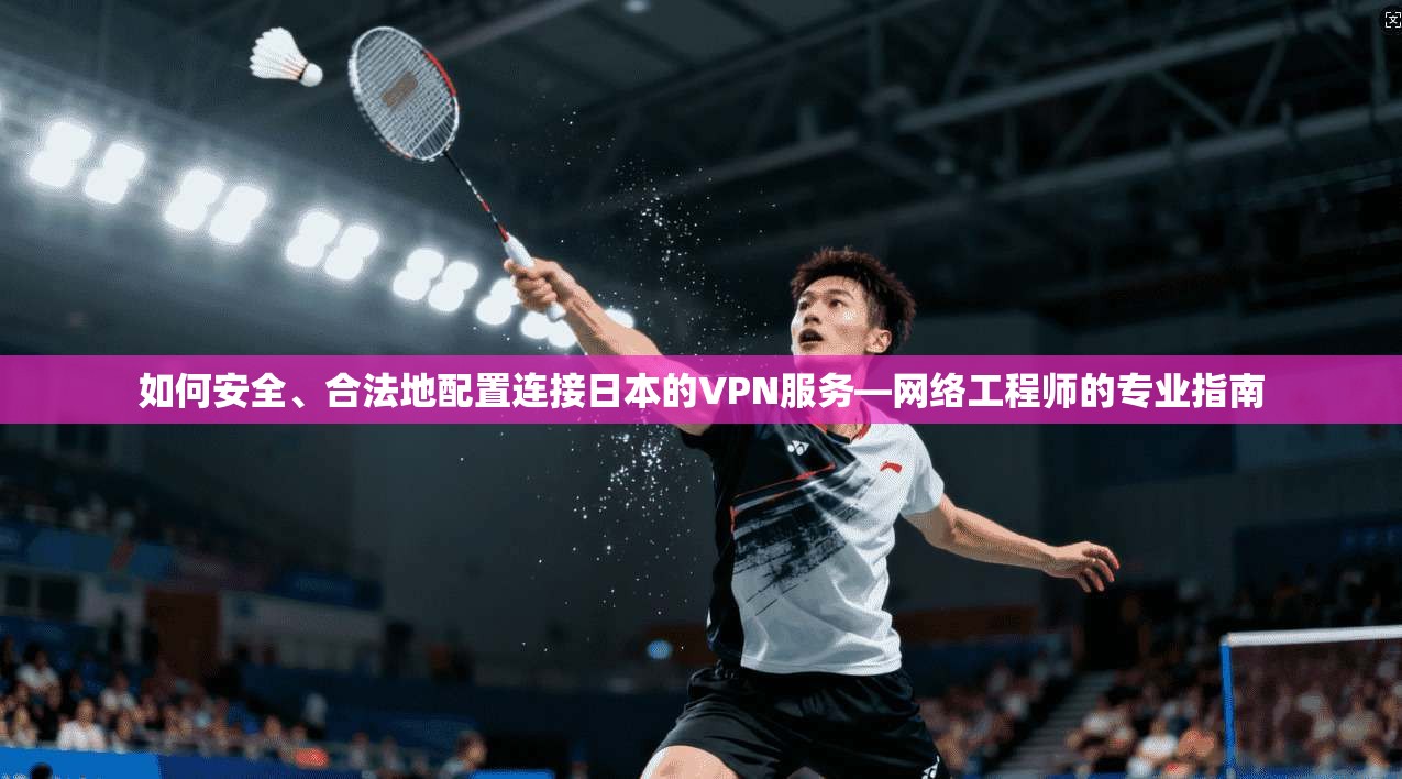 如何安全、合法地配置连接日本的VPN服务—网络工程师的专业指南