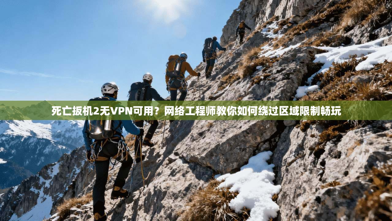 死亡扳机2无VPN可用?网络工程师教你如何绕过区域限制畅玩