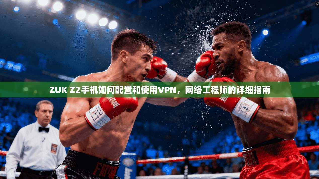 ZUK Z2手机如何配置和使用VPN，网络工程师的详细指南