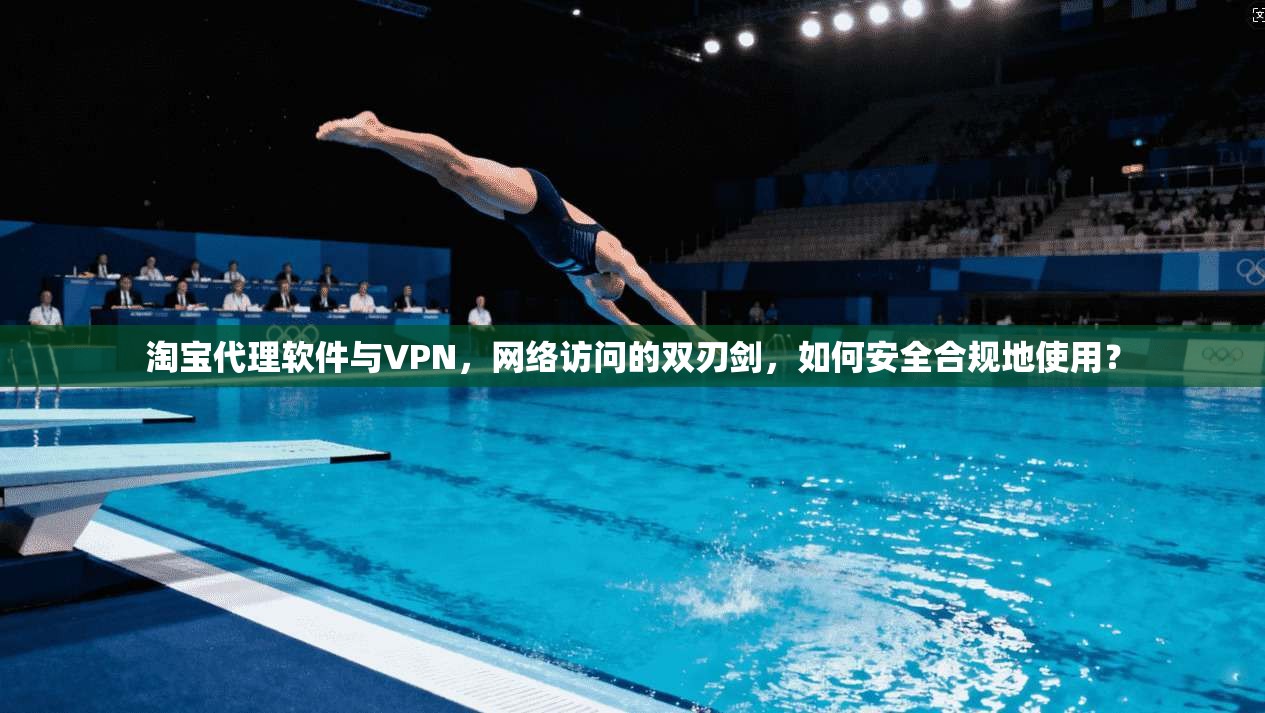 淘宝代理软件与VPN，网络访问的双刃剑，如何安全合规地使用？