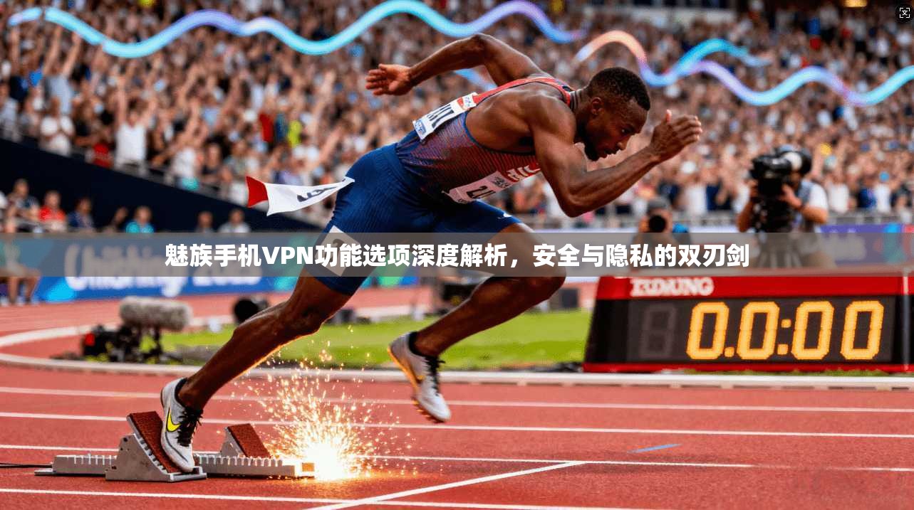 魅族手机VPN功能选项深度解析，安全与隐私的双刃剑