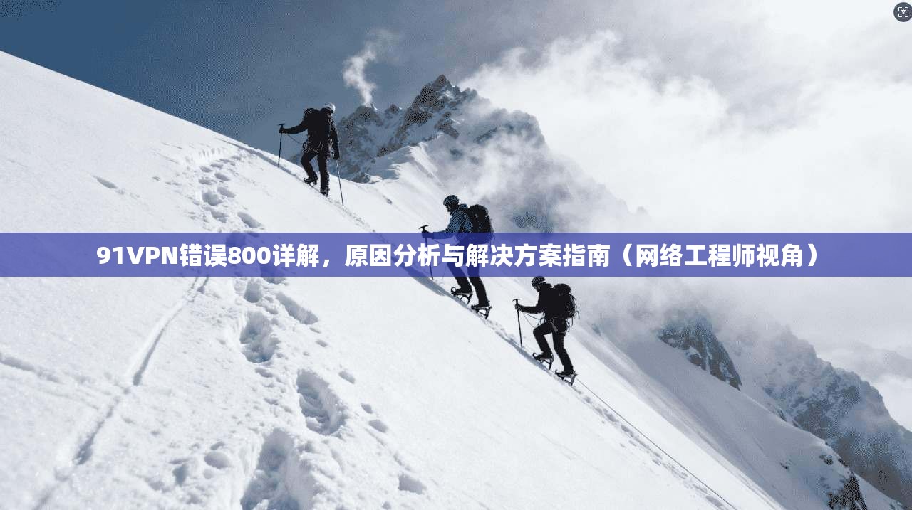 91VPN错误800详解，原因分析与解决方案指南（网络工程师视角）