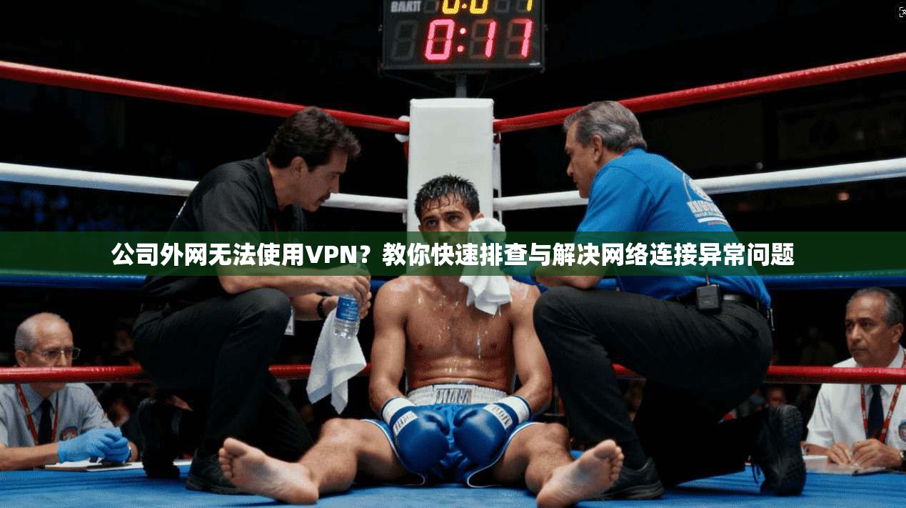 公司外网无法使用VPN？教你快速排查与解决网络连接异常问题