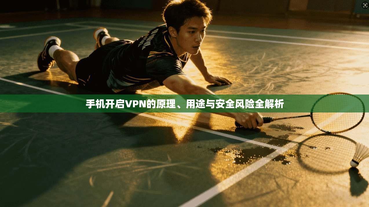 手机开启VPN的原理、用途与安全风险全解析