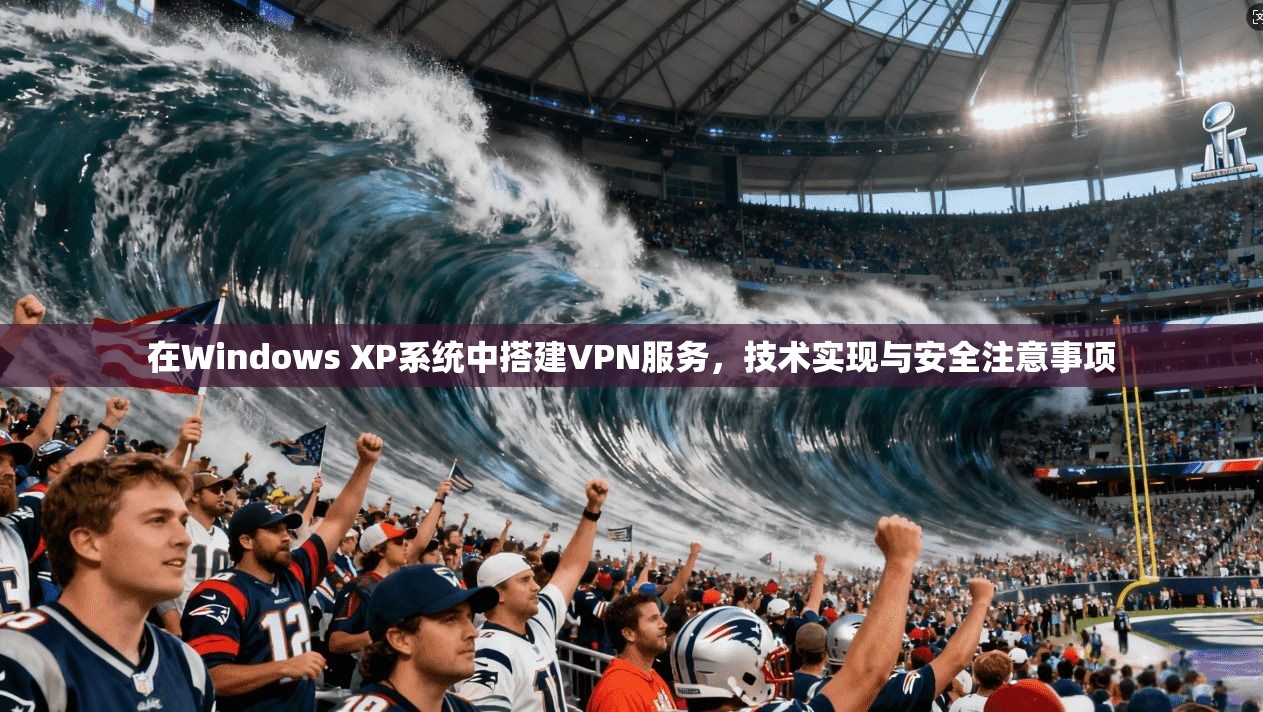在Windows XP系统中搭建VPN服务，技术实现与安全注意事项