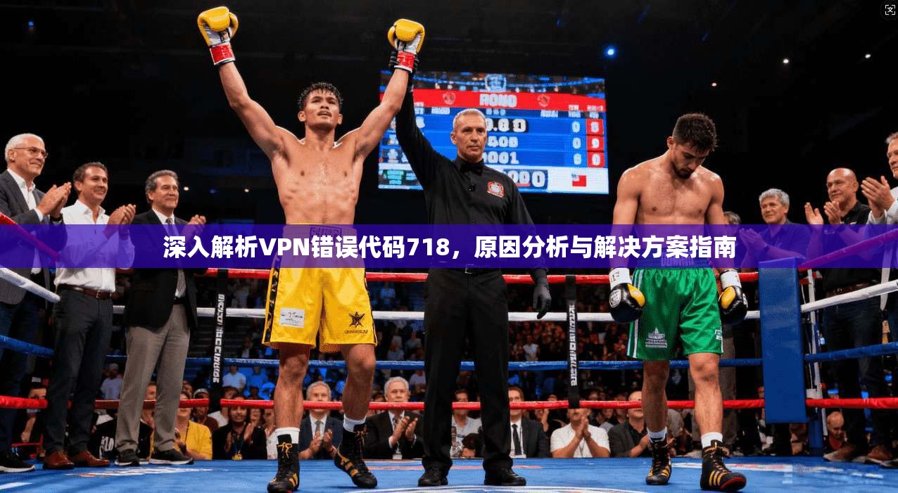 深入解析VPN错误代码718,原因分析与解决方案指南