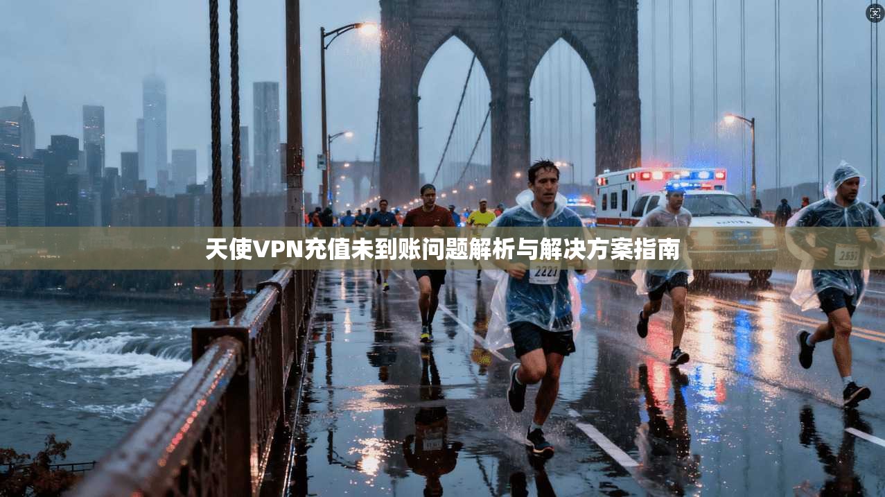 天使VPN充值未到账问题解析与解决方案指南