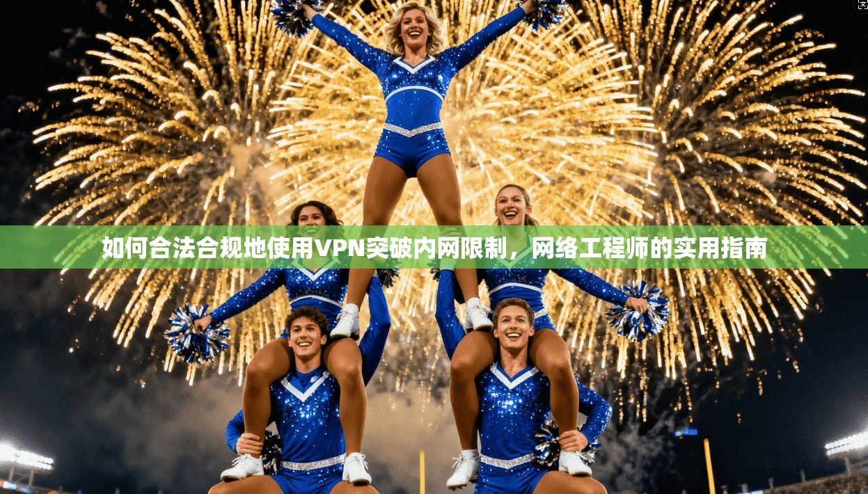 如何合法合规地使用VPN突破内网限制，网络工程师的实用指南