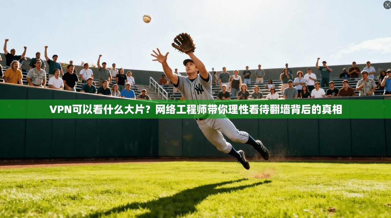 VPN可以看什么大片？网络工程师带你理性看待翻墙背后的真相