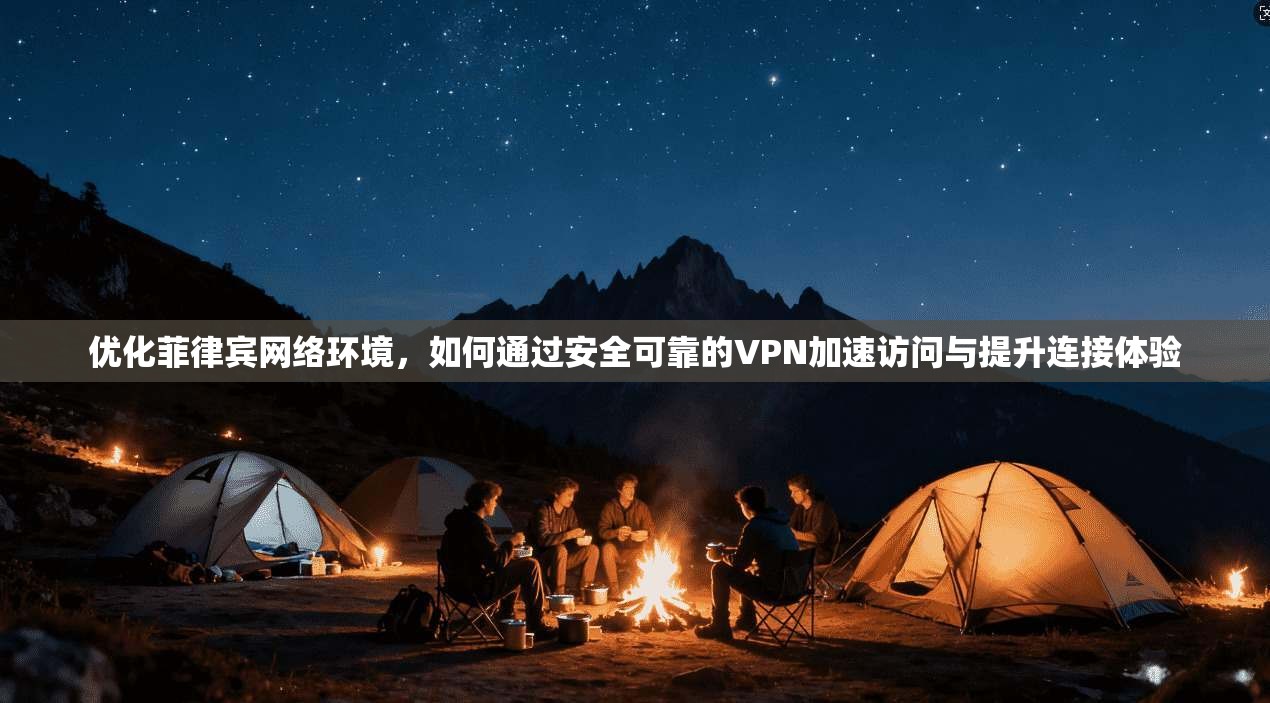 优化菲律宾网络环境，如何通过安全可靠的VPN加速访问与提升连接体验