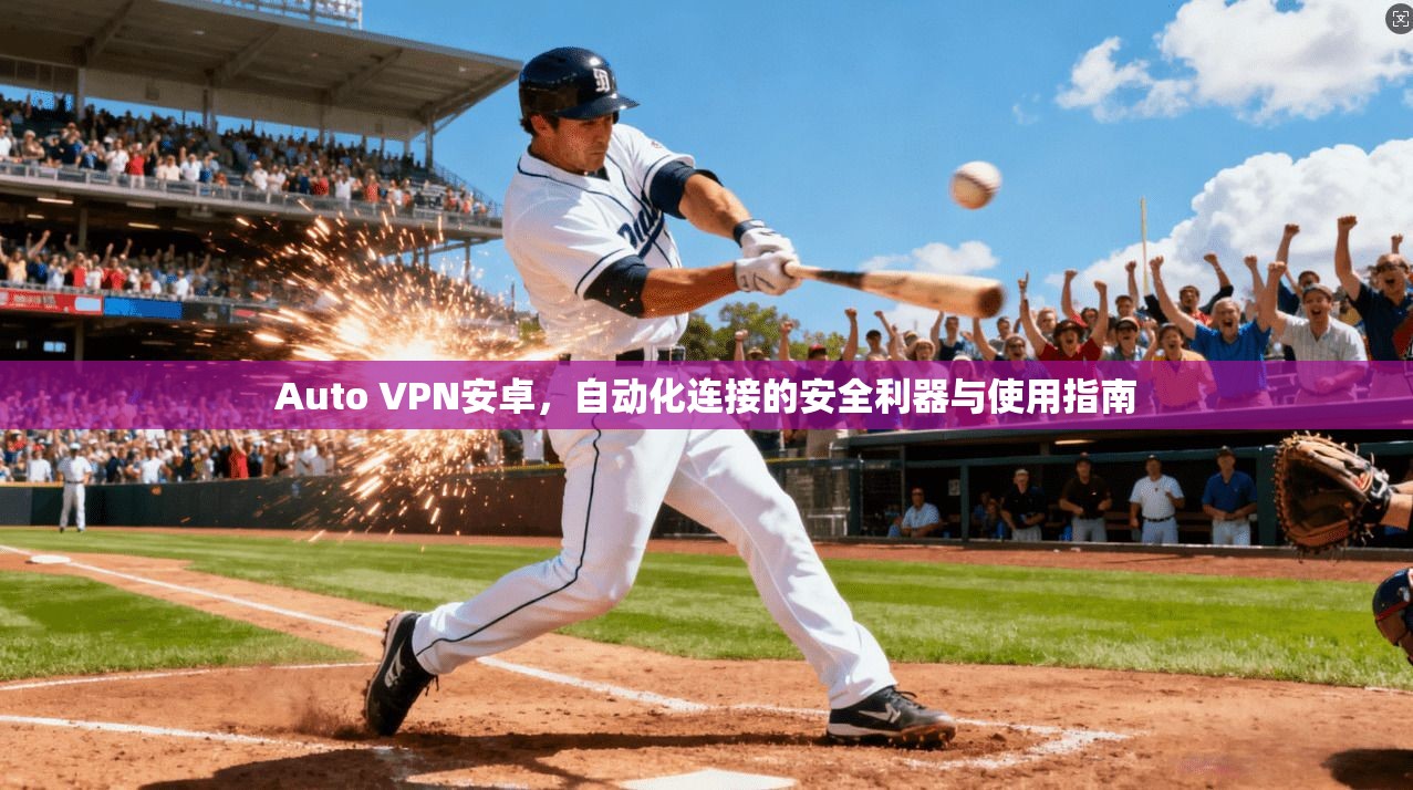 Auto VPN安卓，自动化连接的安全利器与使用指南