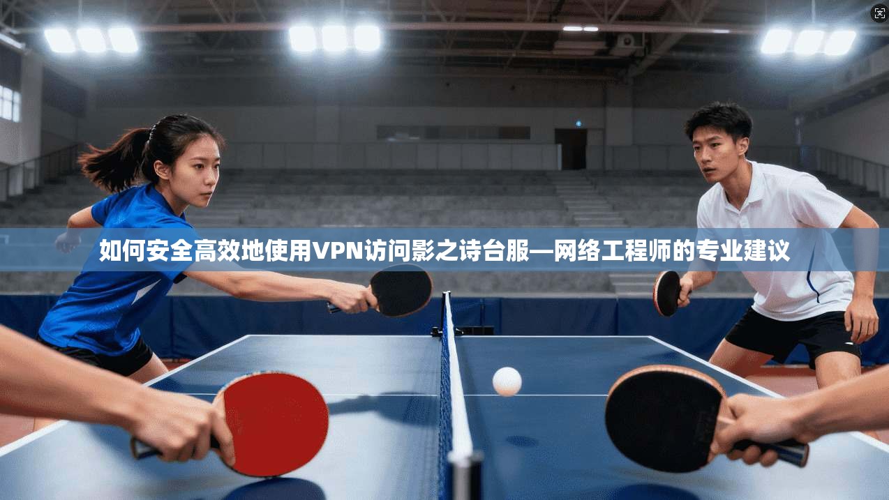 如何安全高效地使用VPN访问影之诗台服—网络工程师的专业建议