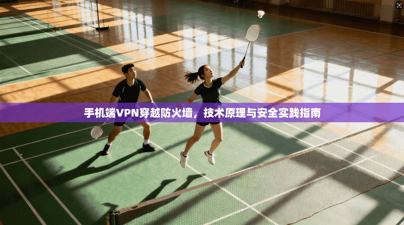 手机端VPN穿越防火墙，技术原理与安全实践指南