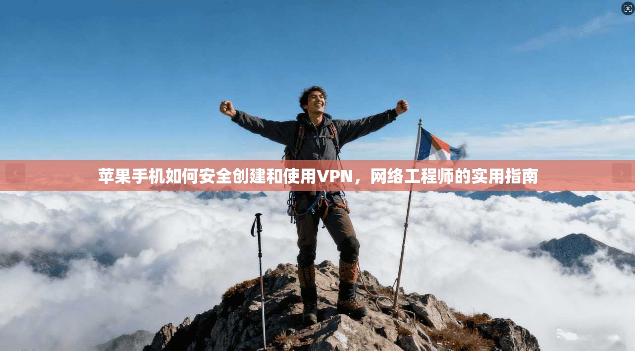 苹果手机如何安全创建和使用VPN，网络工程师的实用指南