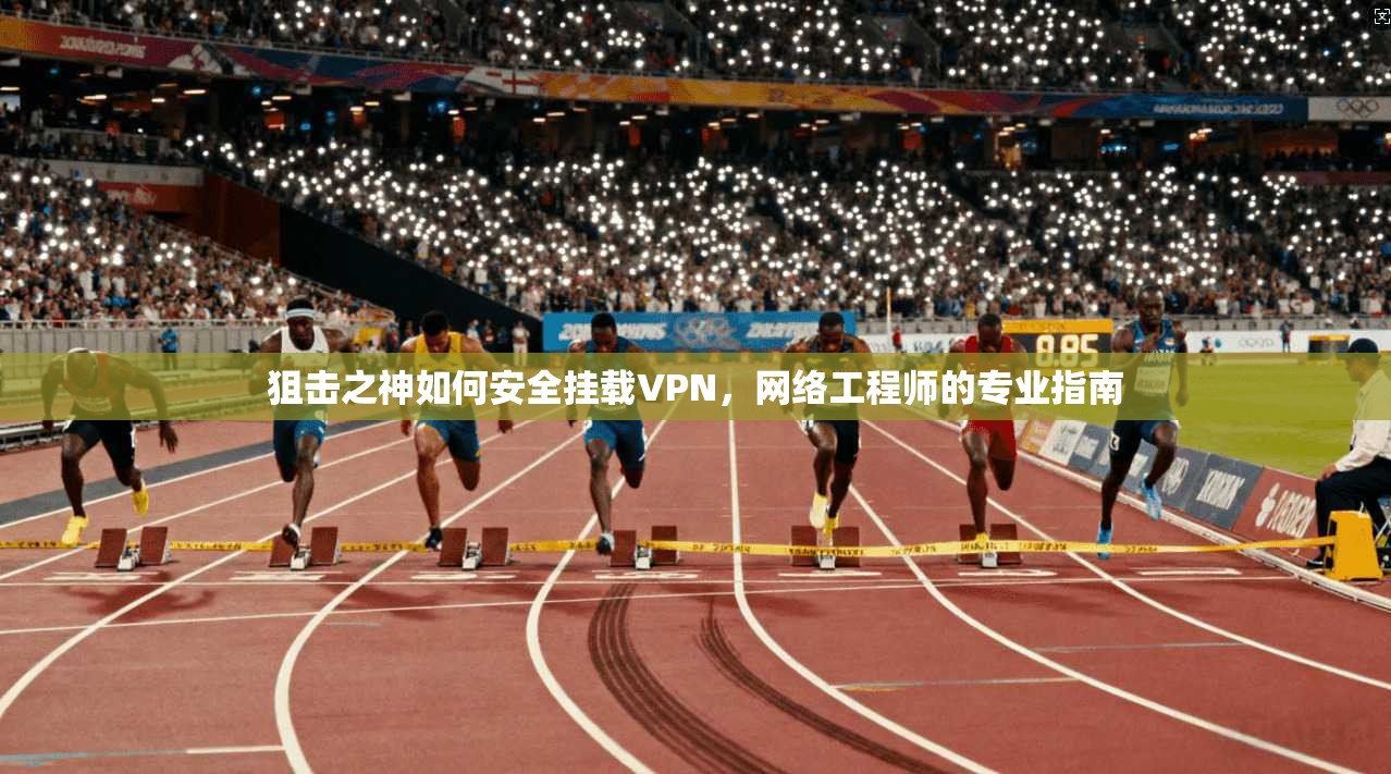 狙击之神如何安全挂载VPN，网络工程师的专业指南
