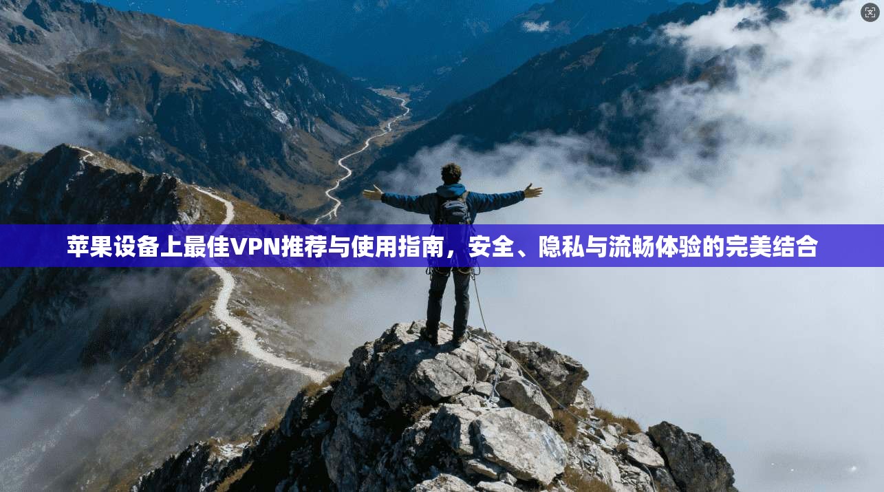 苹果设备上最佳VPN推荐与使用指南，安全、隐私与流畅体验的完美结合