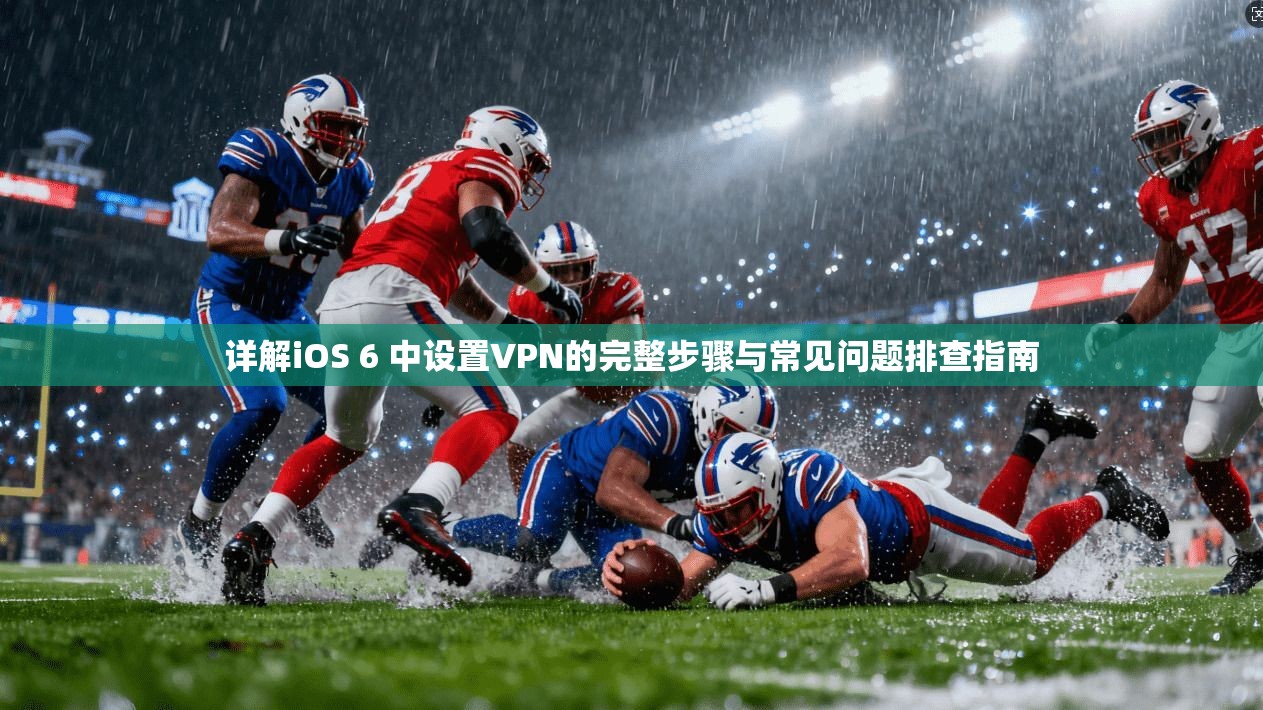 详解iOS 6 中设置VPN的完整步骤与常见问题排查指南