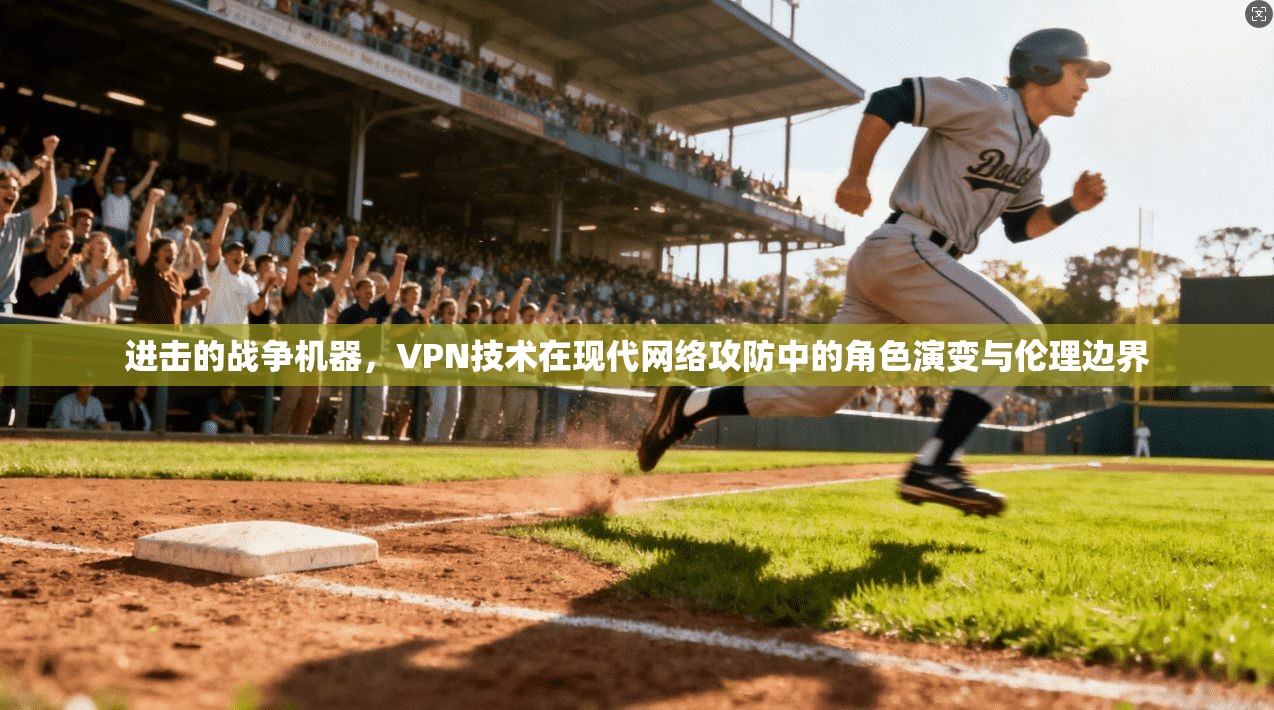 进击的战争机器，VPN技术在现代网络攻防中的角色演变与伦理边界