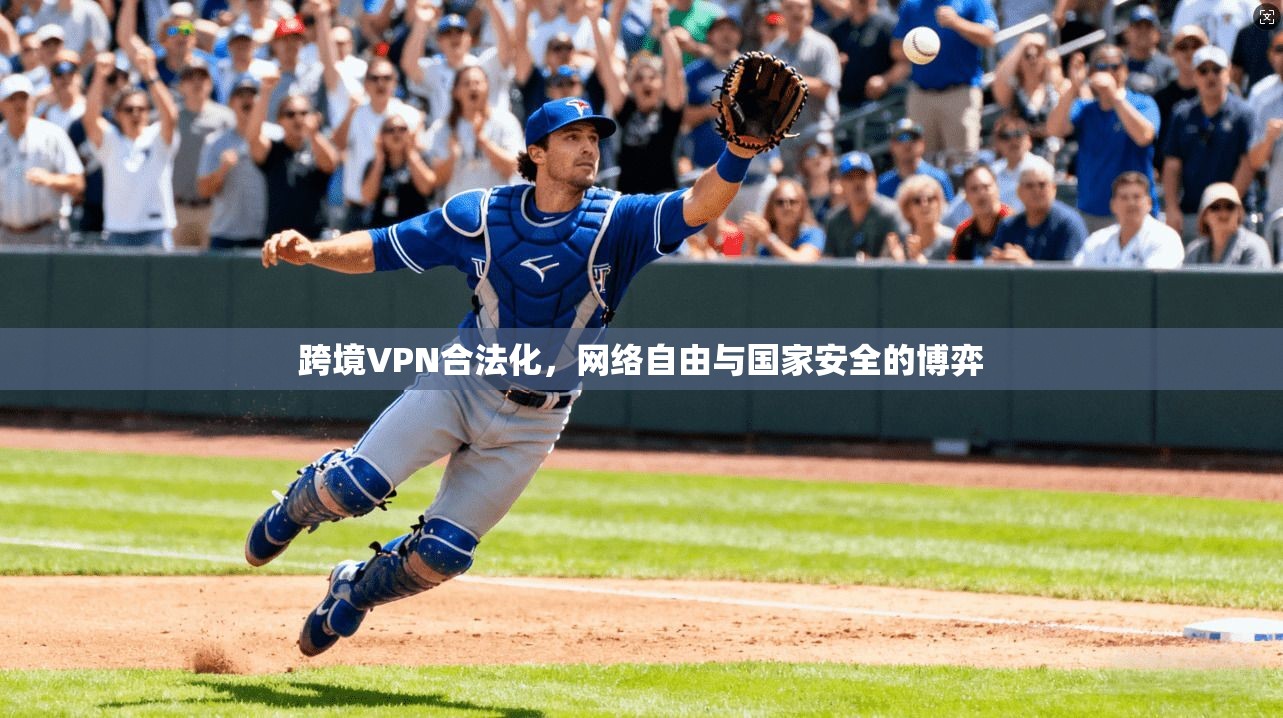 跨境VPN合法化，网络自由与国家安全的博弈