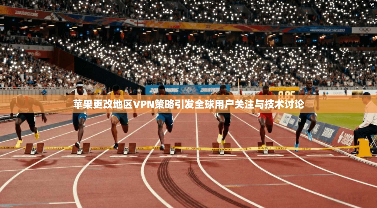 苹果更改地区VPN策略引发全球用户关注与技术讨论