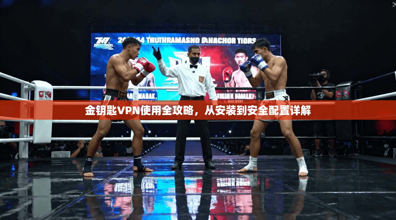 金钥匙VPN使用全攻略，从安装到安全配置详解
