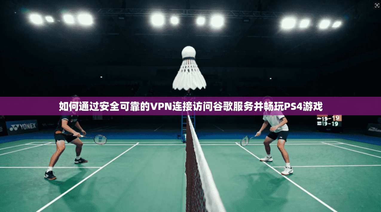 如何通过安全可靠的VPN连接访问谷歌服务并畅玩PS4游戏