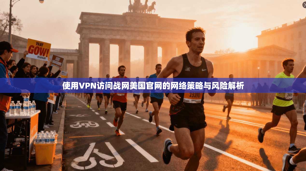 使用VPN访问战网美国官网的网络策略与风险解析