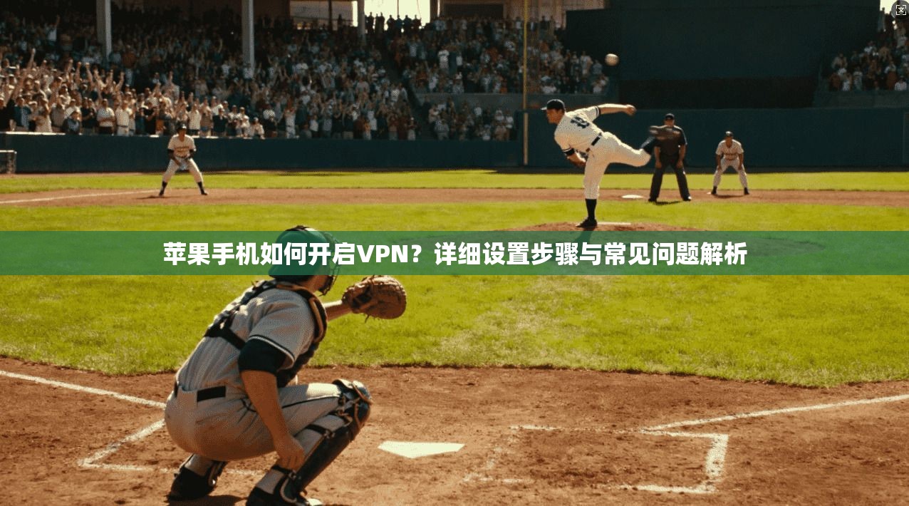 苹果手机如何开启VPN？详细设置步骤与常见问题解析