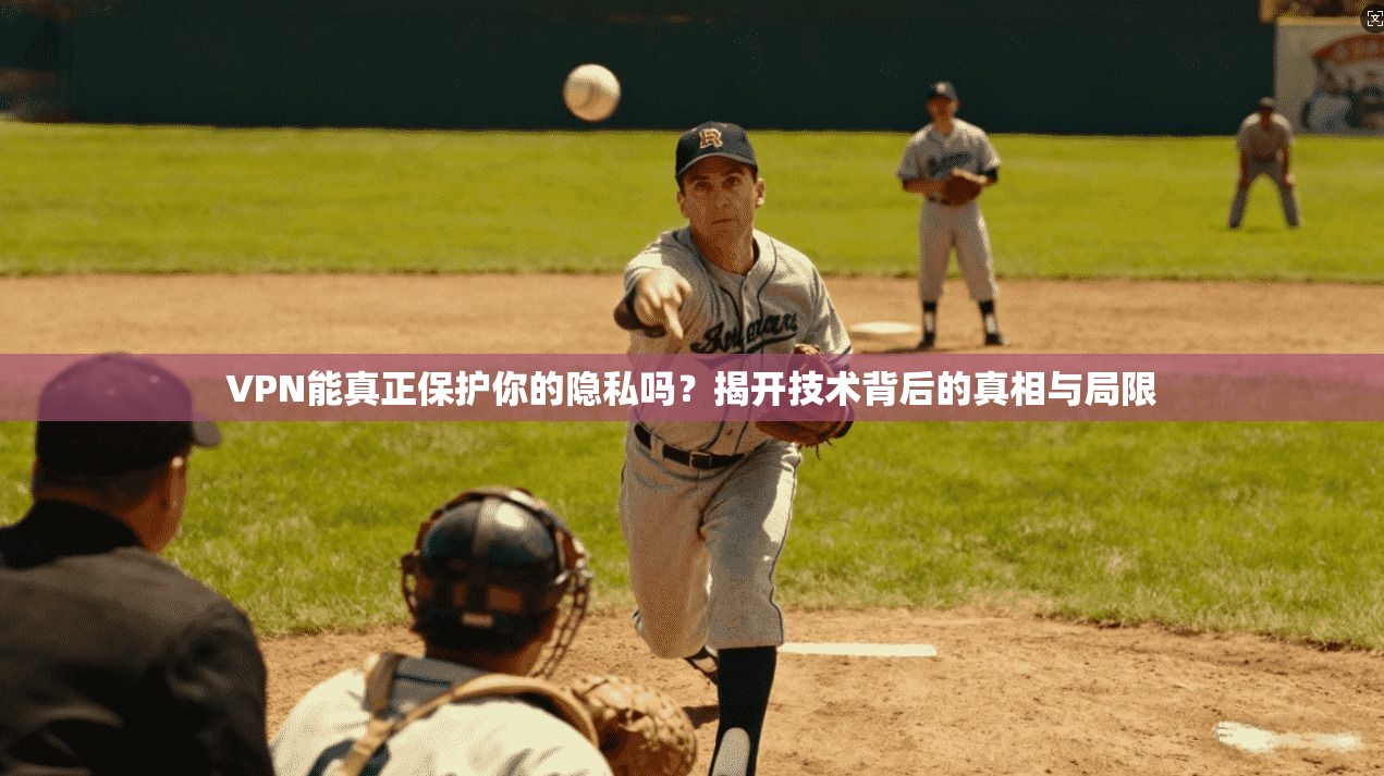 VPN能真正保护你的隐私吗？揭开技术背后的真相与局限