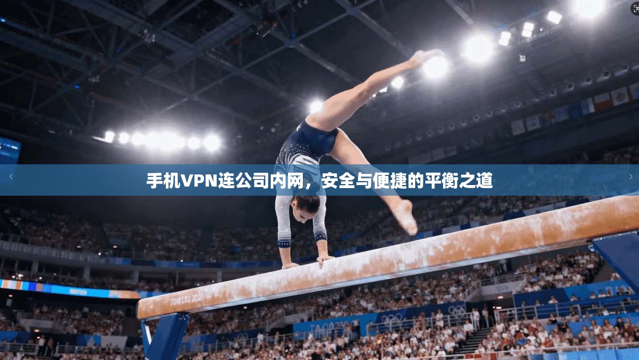 手机VPN连公司内网，安全与便捷的平衡之道