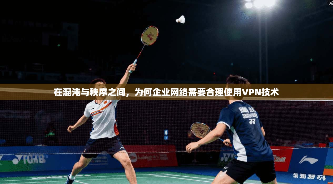 在混沌与秩序之间，为何企业网络需要合理使用VPN技术