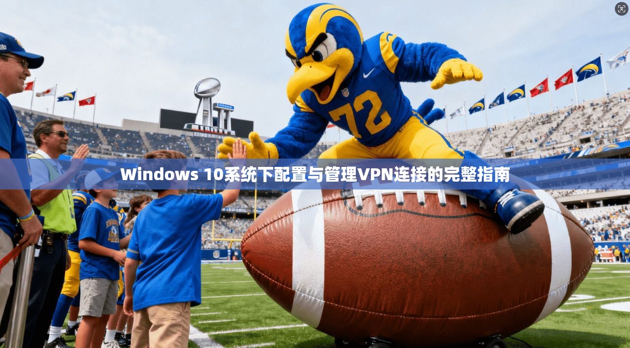 Windows 10系统下配置与管理VPN连接的完整指南