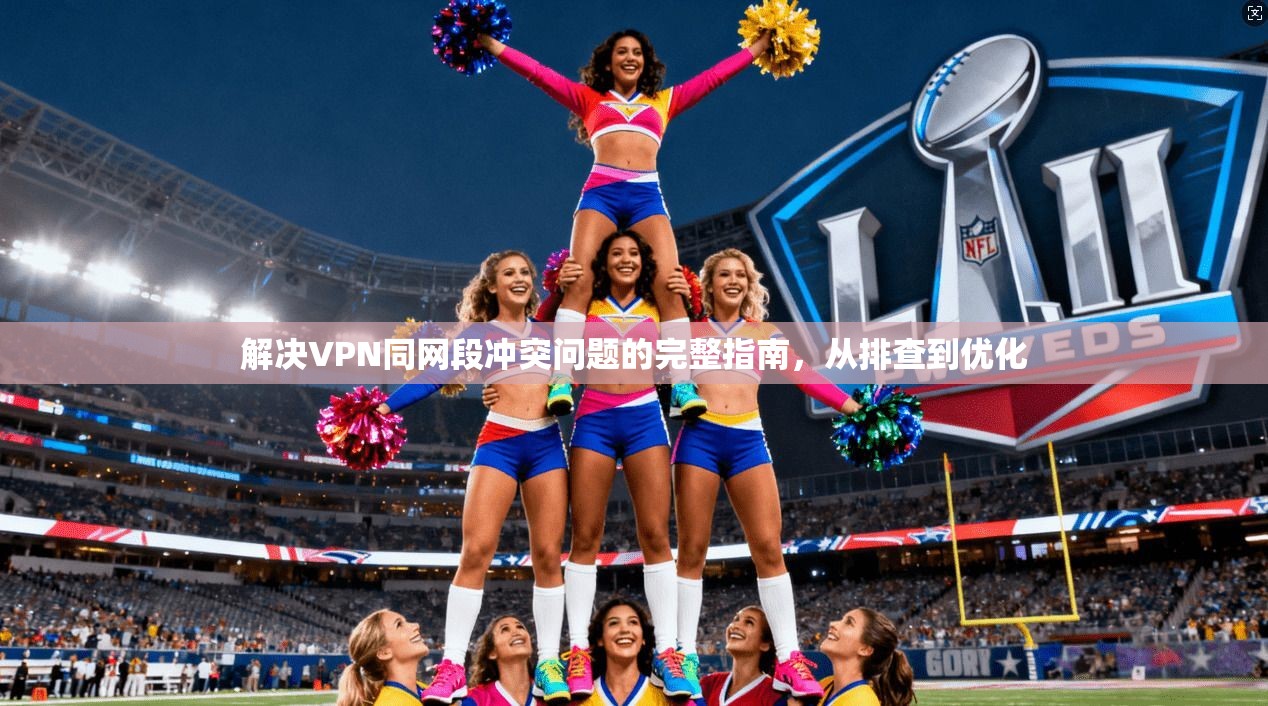 解决VPN同网段冲突问题的完整指南，从排查到优化