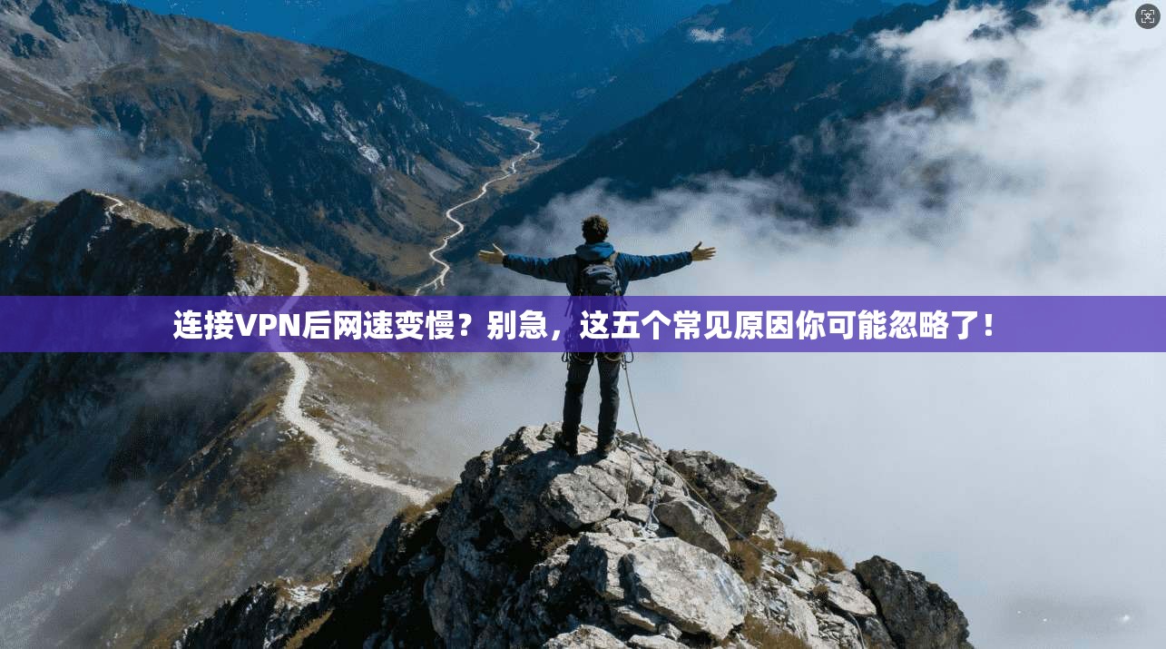 连接VPN后网速变慢？别急，这五个常见原因你可能忽略了！