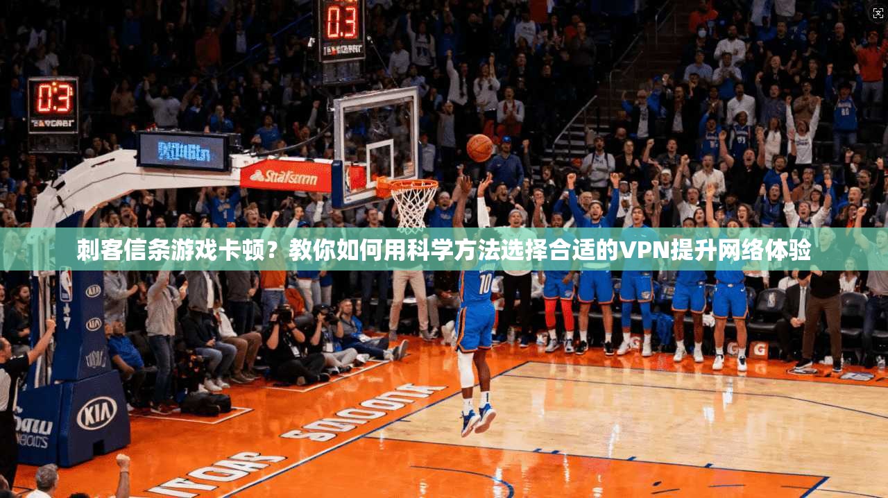 刺客信条游戏卡顿？教你如何用科学方法选择合适的VPN提升网络体验