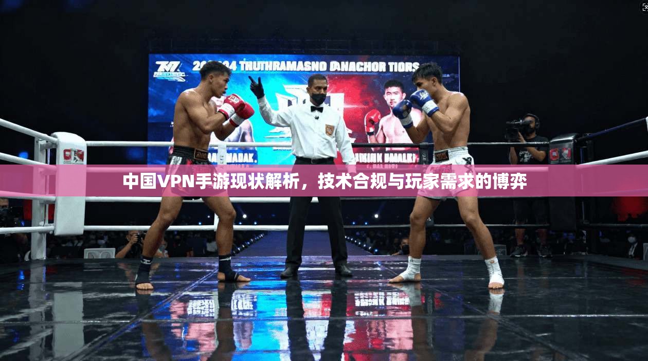 中国VPN手游现状解析，技术合规与玩家需求的博弈