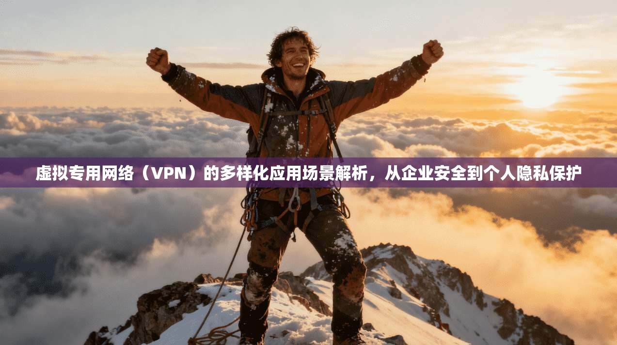 虚拟专用网络（VPN）的多样化应用场景解析，从企业安全到个人隐私保护