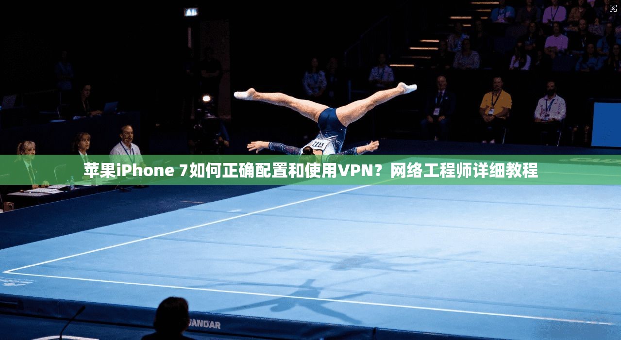 苹果iPhone 7如何正确配置和使用VPN？网络工程师详细教程