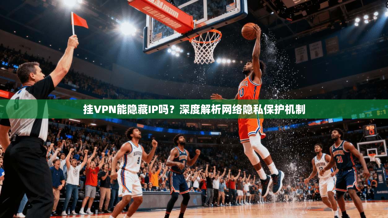 挂VPN能隐藏IP吗？深度解析网络隐私保护机制
