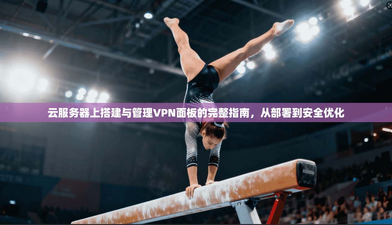 云服务器上搭建与管理VPN面板的完整指南，从部署到安全优化