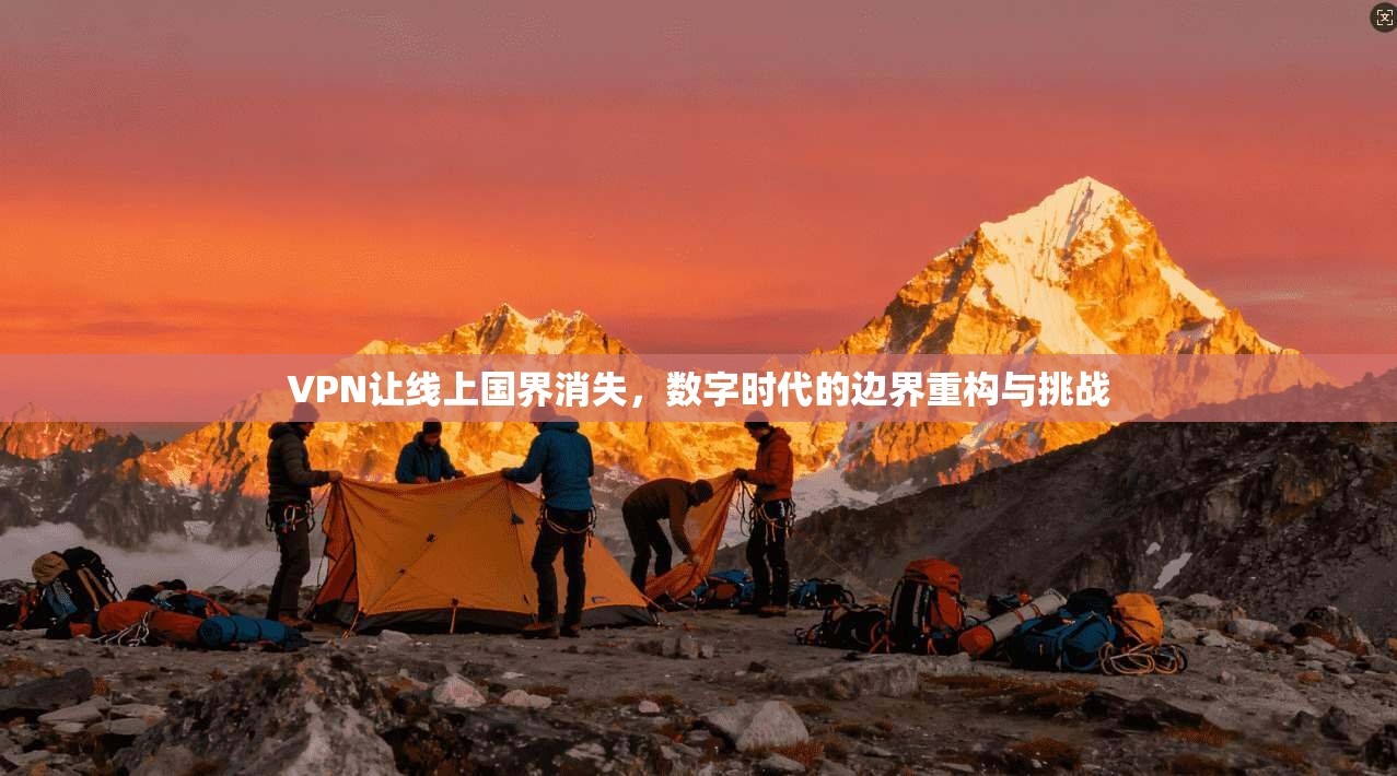 VPN让线上国界消失，数字时代的边界重构与挑战