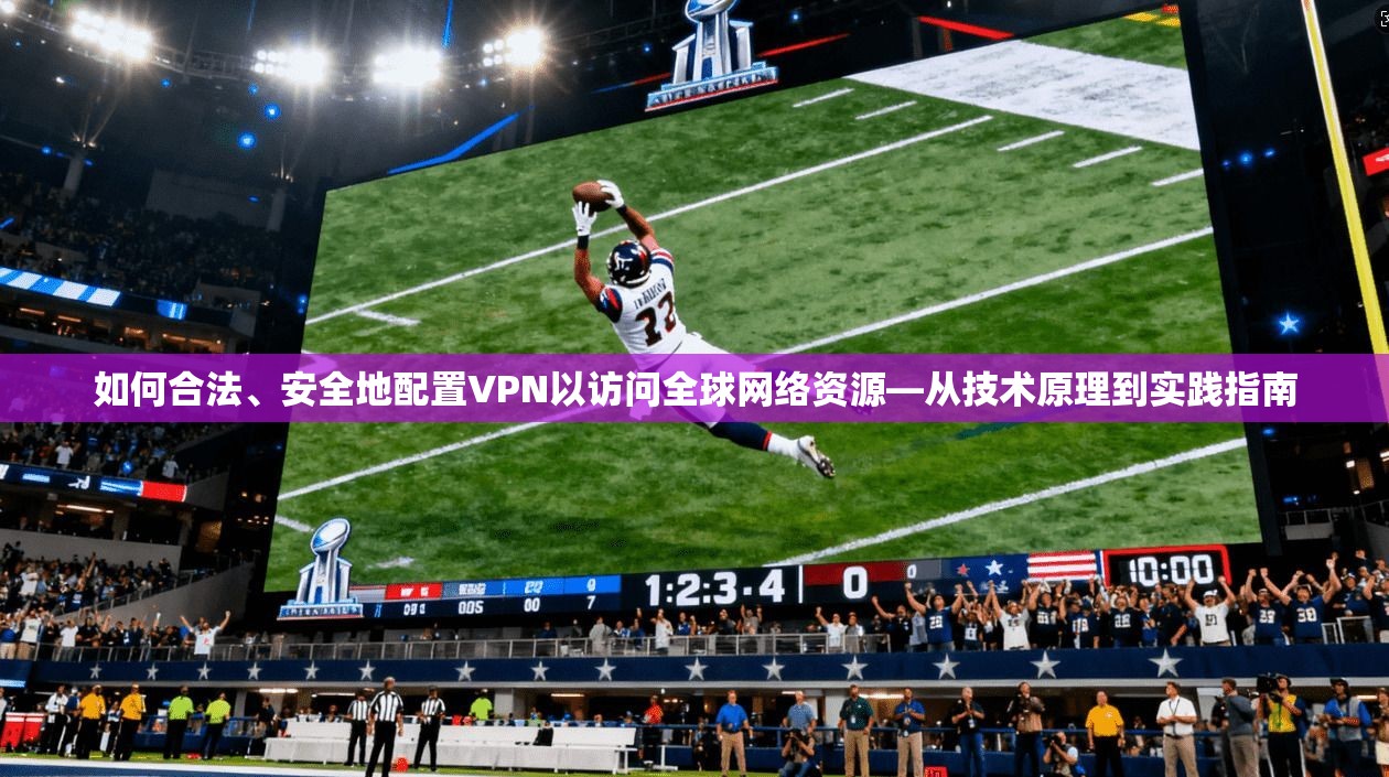 如何合法、安全地配置VPN以访问全球网络资源—从技术原理到实践指南