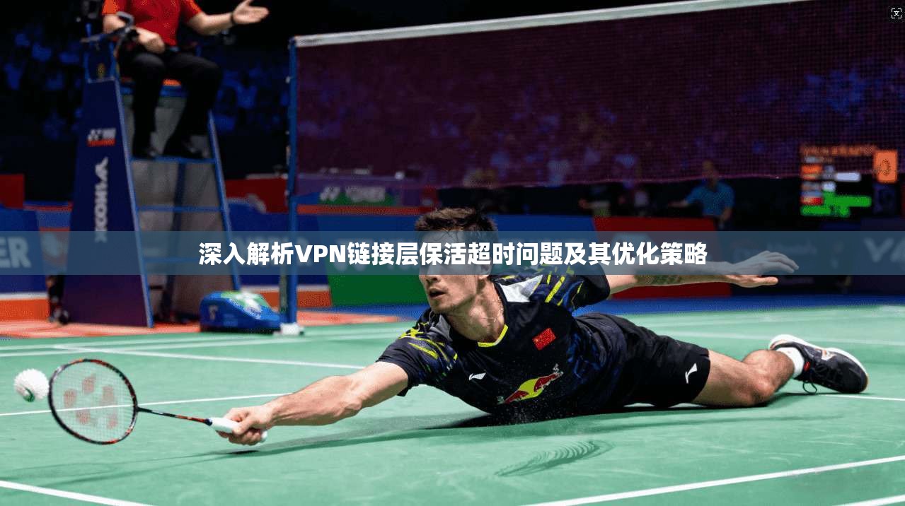 深入解析VPN链接层保活超时问题及其优化策略